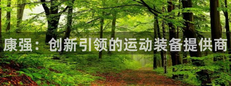 征途国际平台是正规平台吗安全吗：康强：创新引领的运动