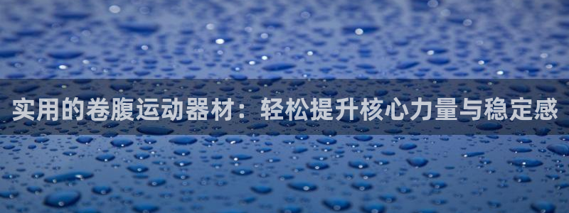 征途国际集团E.ON：实用的卷腹运动器材：轻松提升核心力量与