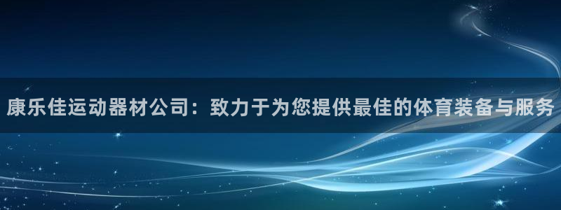 征途国际平台注册要钱吗安全吗：康乐佳运动器材公司：致力于为您
