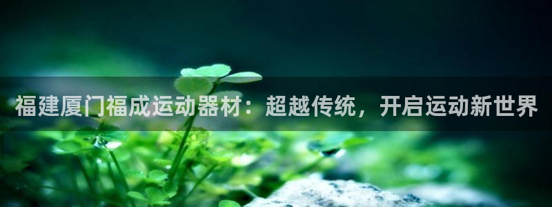 征途国际娱乐平台：福建厦门福成运动器材：超越传统，开启运动新