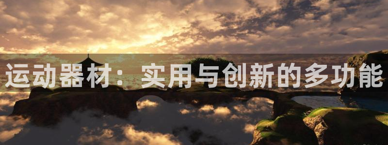 征途国际集团官网网址：运动器材：实用与创新的多功能