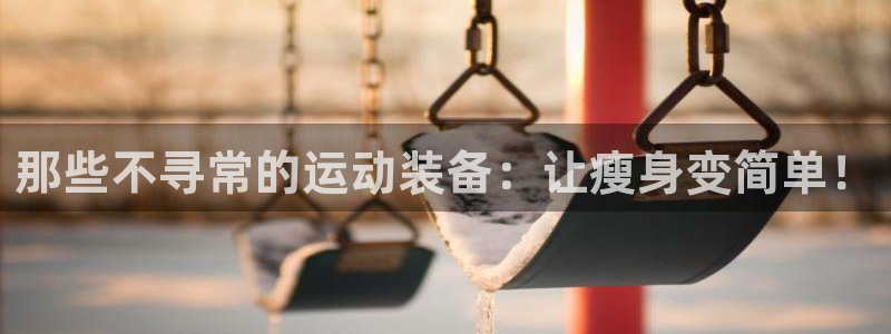 征途国际集团官网首页：那些不寻常的运动装备：让瘦身变简单！