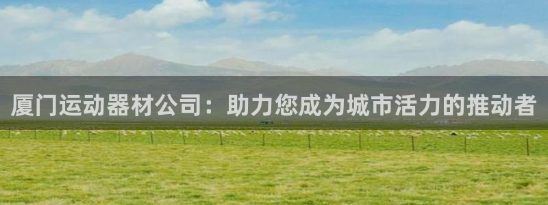 征途国际娱乐：厦门运动器材公司：助力您成为城市活力的推动者
