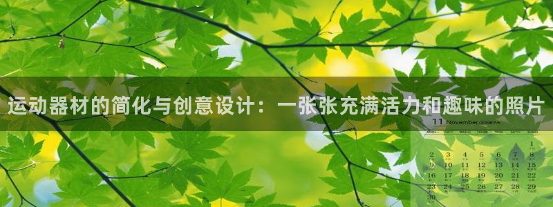 征途国际招商电话地址：运动器材的简化与创意设计：一张张充满活