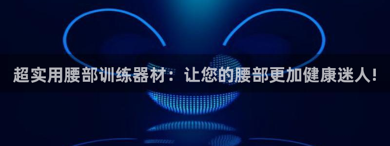 征途国际集团官网首页：超实用腰部训练器材：让您的腰部更加健康